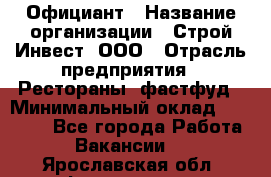 Официант › Название организации ­ Строй-Инвест, ООО › Отрасль предприятия ­ Рестораны, фастфуд › Минимальный оклад ­ 25 000 - Все города Работа » Вакансии   . Ярославская обл.,Фоминское с.